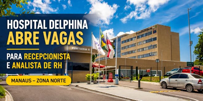 Hospital Delphina abre vagas em Manaus